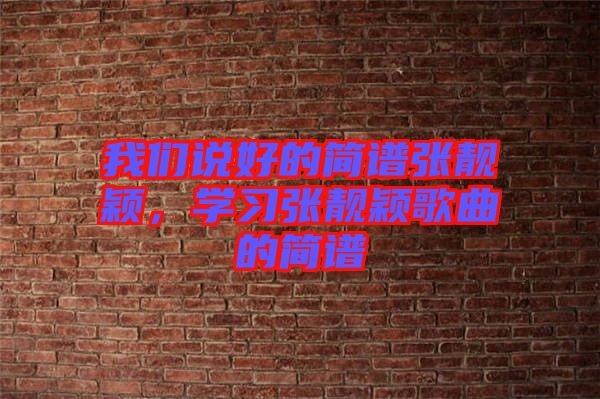 我們說(shuō)好的簡(jiǎn)譜張靚穎，學(xué)習(xí)張靚穎歌曲的簡(jiǎn)譜