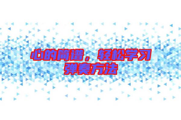 心的簡(jiǎn)譜，輕松學(xué)習(xí)彈奏方法