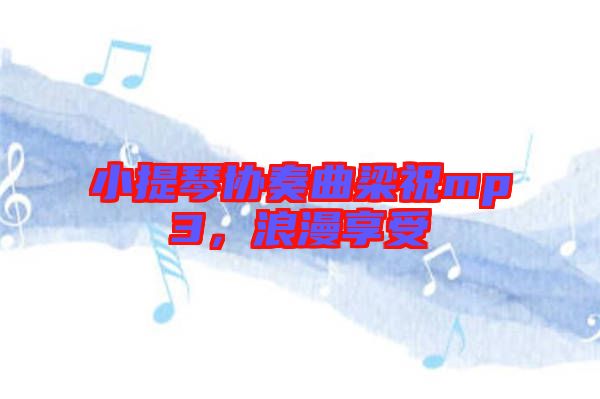 小提琴協(xié)奏曲梁祝mp3，浪漫享受