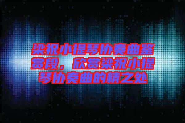 梁祝小提琴協(xié)奏曲鑒賞段，欣賞梁祝小提琴協(xié)奏曲的精之處