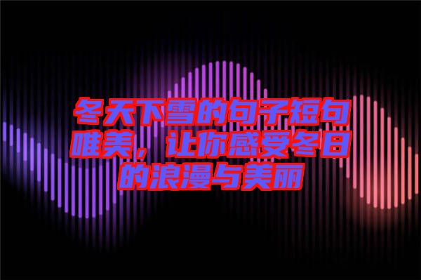 冬天下雪的句子短句唯美，讓你感受冬日的浪漫與美麗