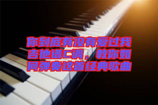 你到底有沒有愛過我吉他譜C調(diào)，教你如何彈奏這首經(jīng)典歌曲