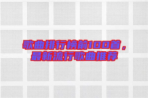 歌曲排行榜前100首，最新流行歌曲推薦