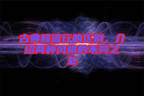 古典和流行的區(qū)別，介紹兩種風(fēng)格的不同之處