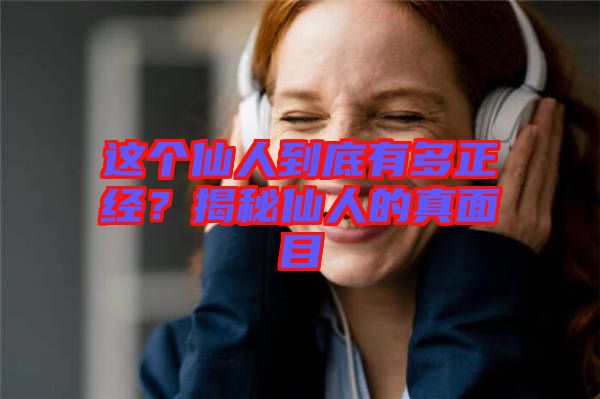 這個(gè)仙人到底有多正經(jīng)？揭秘仙人的真面目