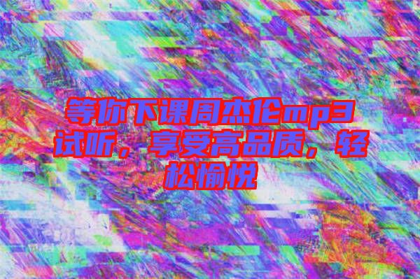 等你下課周杰倫mp3試聽，享受高品質(zhì)，輕松愉悅