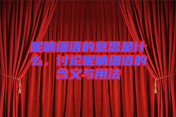 呢喃細(xì)語的意思是什么，討論呢喃細(xì)語的含義與用法
