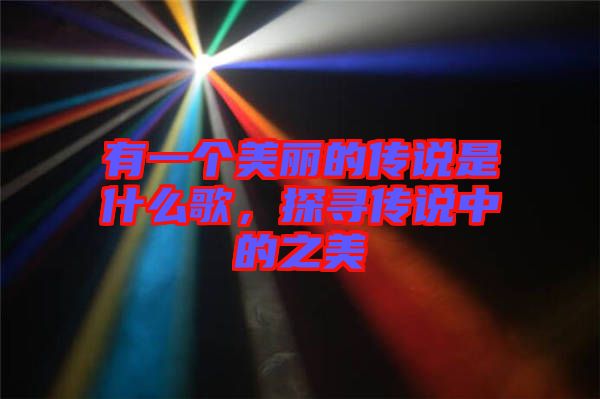 有一個美麗的傳說是什么歌，探尋傳說中的之美