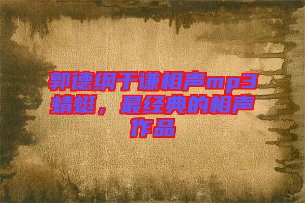 郭德綱于謙相聲mp3蜻蜓，最經(jīng)典的相聲作品