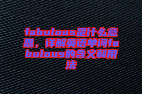 fabulous是什么意思，詳解英語(yǔ)單詞fabulous的含義和用法