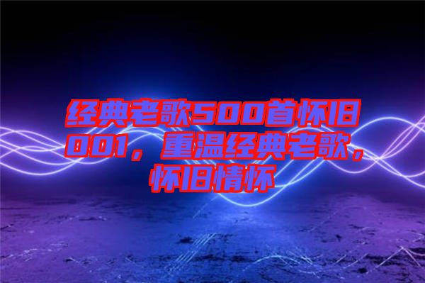 經典老歌500首懷舊001，重溫經典老歌，懷舊情懷
