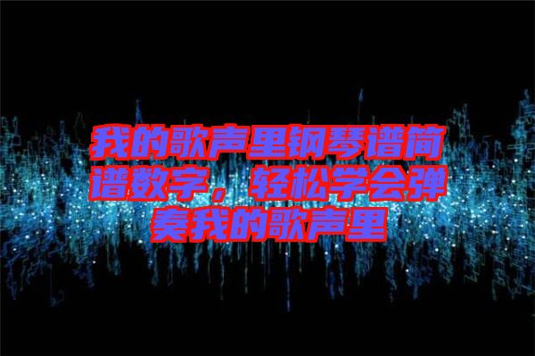 我的歌聲里鋼琴譜簡(jiǎn)譜數(shù)字，輕松學(xué)會(huì)彈奏我的歌聲里