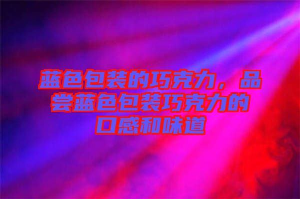藍色包裝的巧克力，品嘗藍色包裝巧克力的口感和味道