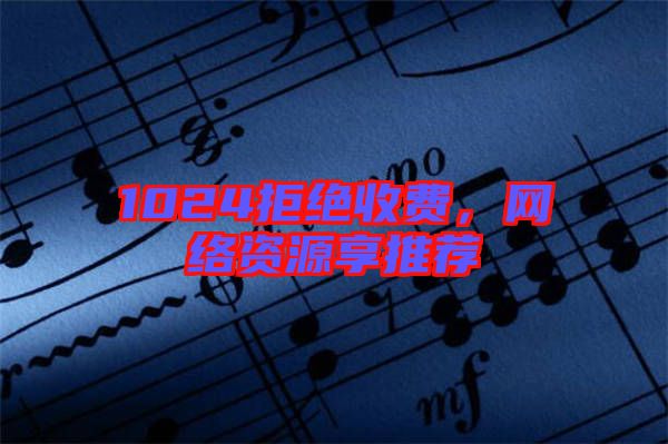 1024拒絕收費，網(wǎng)絡資源享推薦