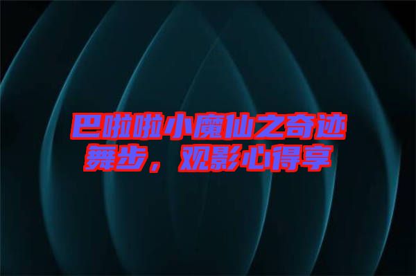 巴啦啦小魔仙之奇跡舞步，觀影心得享