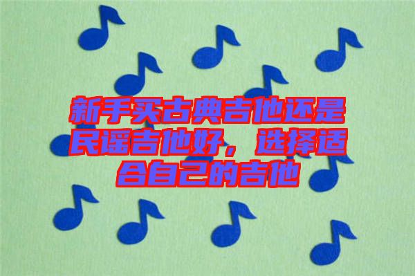 新手買古典吉他還是民謠吉他好，選擇適合自己的吉他