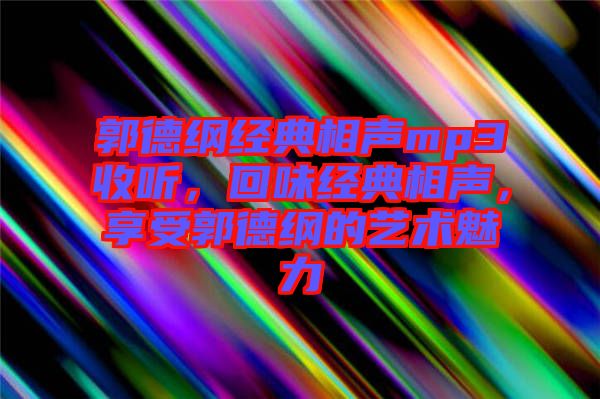 郭德綱經(jīng)典相聲mp3收聽(tīng)，回味經(jīng)典相聲，享受郭德綱的藝術(shù)魅力