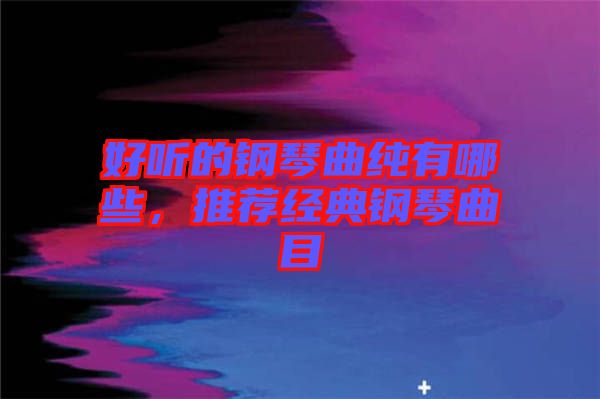 好聽(tīng)的鋼琴曲純有哪些，推薦經(jīng)典鋼琴曲目