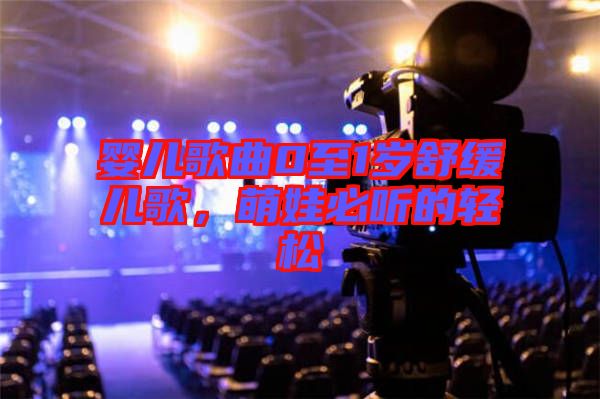 嬰兒歌曲0至1歲舒緩兒歌，萌娃必聽的輕松
