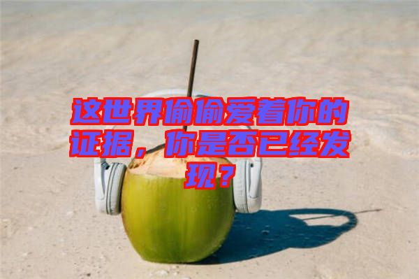 這世界偷偷愛著你的證據，你是否已經發(fā)現？