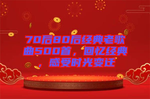 70后80后經(jīng)典老歌曲500首，回憶經(jīng)典，感受時(shí)光變遷