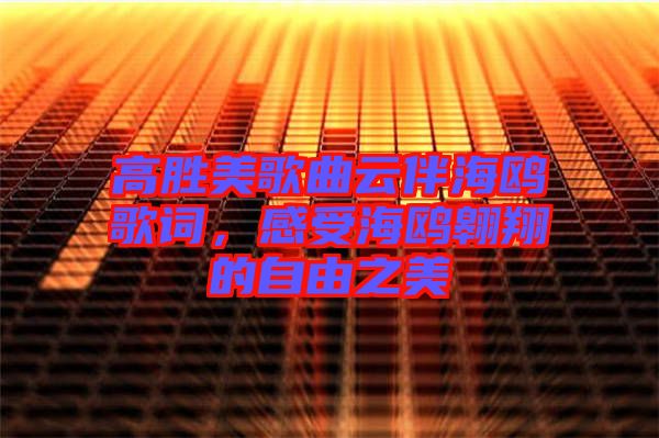 高勝美歌曲云伴海鷗歌詞，感受海鷗翱翔的自由之美