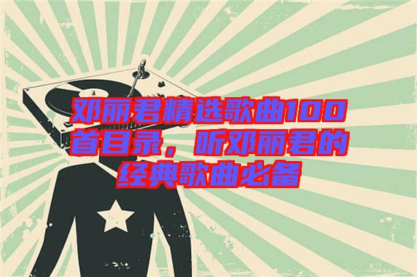 鄧麗君精選歌曲100首目錄，聽鄧麗君的經(jīng)典歌曲必備