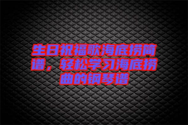 生日祝福歌海底撈簡譜，輕松學(xué)習(xí)海底撈曲的鋼琴譜