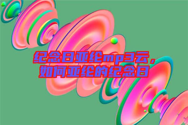 紀(jì)念日亞綸mp3云，如何亞綸的紀(jì)念日