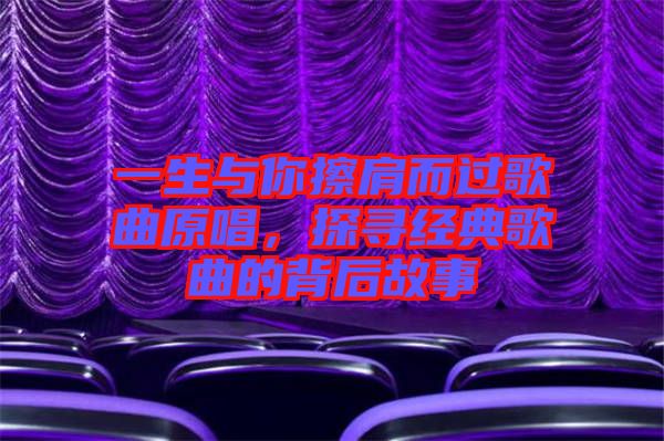 一生與你擦肩而過(guò)歌曲原唱，探尋經(jīng)典歌曲的背后故事
