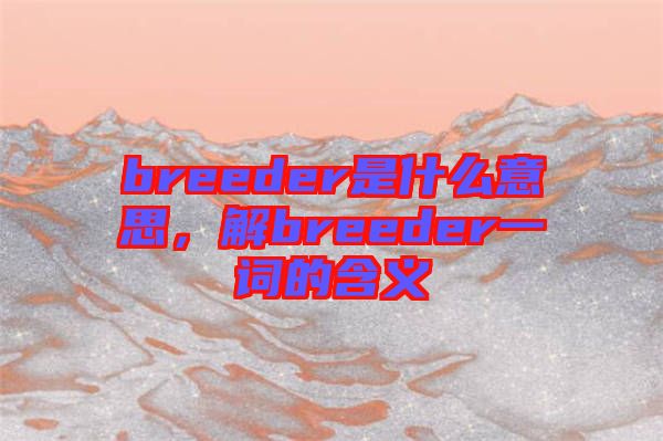 breeder是什么意思，解breeder一詞的含義