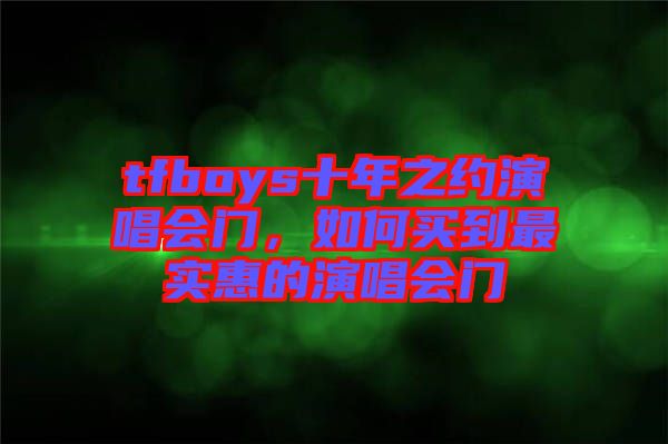 tfboys十年之約演唱會門，如何買到最實惠的演唱會門