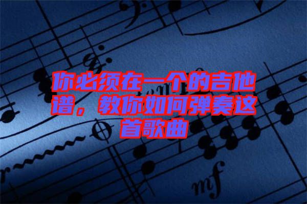 你必須在一個(gè)的吉他譜，教你如何彈奏這首歌曲