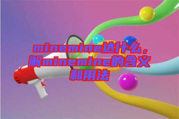 minemine達(dá)什么，解minemine的含義和用法