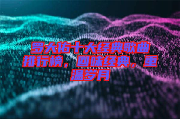 羅大佑十大經(jīng)典歌曲排行榜，回味經(jīng)典，重溫歲月