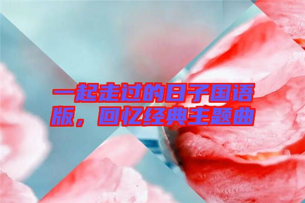 一起走過的日子國語版，回憶經(jīng)典主題曲