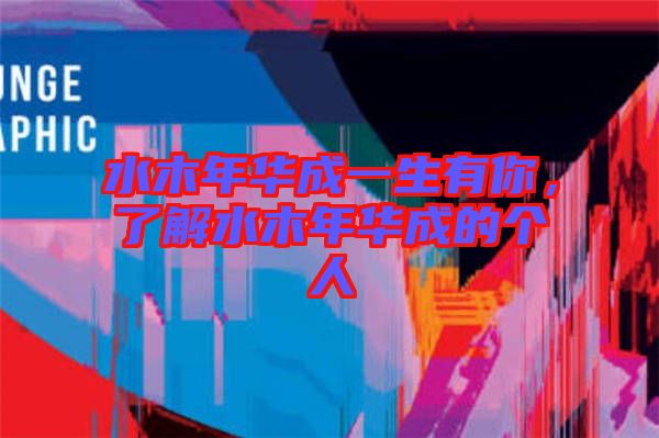 水木年華成一生有你，了解水木年華成的個(gè)人