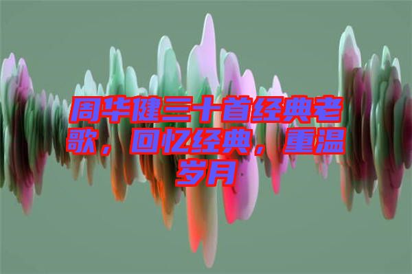 周華健三十首經典老歌，回憶經典，重溫歲月