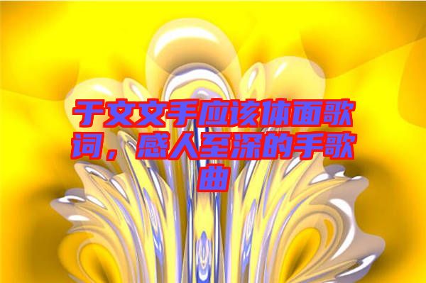 于文文手應(yīng)該體面歌詞，感人至深的手歌曲
