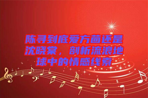 陳尋到底愛(ài)方茴還是沈曉棠，剖析流浪地球中的情感線(xiàn)索