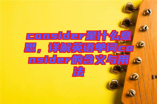 consider是什么意思，詳解英語單詞consider的含義與用法