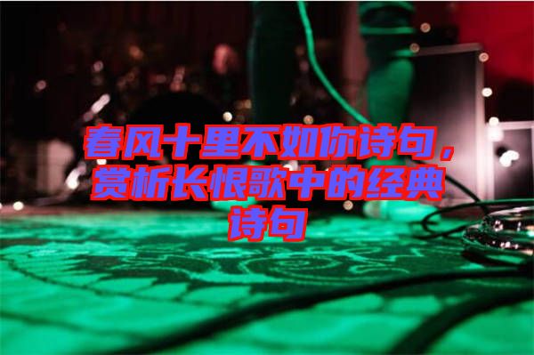 春風(fēng)十里不如你詩(shī)句，賞析長(zhǎng)恨歌中的經(jīng)典詩(shī)句