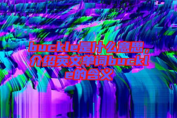 buckle是什么意思，介紹英文單詞buckle的含義