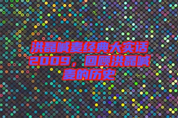 洪磊喊麥經(jīng)典大實(shí)話2009，回顧洪磊喊麥的歷史