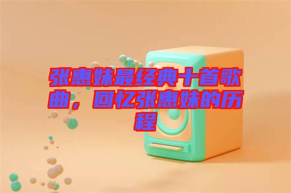 張惠妹最經(jīng)典十首歌曲，回憶張惠妹的歷程