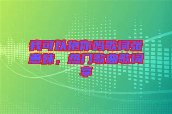 我可以抱你嗎歌詞張惠妹，熱門(mén)歌曲歌詞享