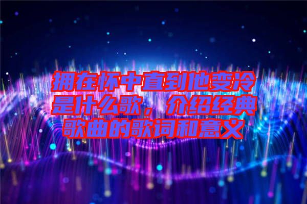 擁在懷中直到他變冷是什么歌，介紹經(jīng)典歌曲的歌詞和意義