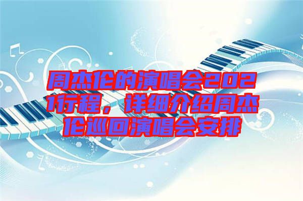 周杰倫的演唱會2021行程，詳細(xì)介紹周杰倫巡回演唱會安排