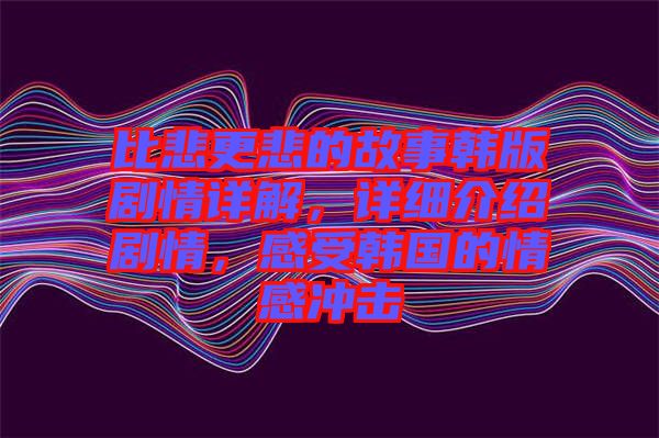 比悲更悲的故事韓版劇情詳解，詳細(xì)介紹劇情，感受韓國(guó)的情感沖擊