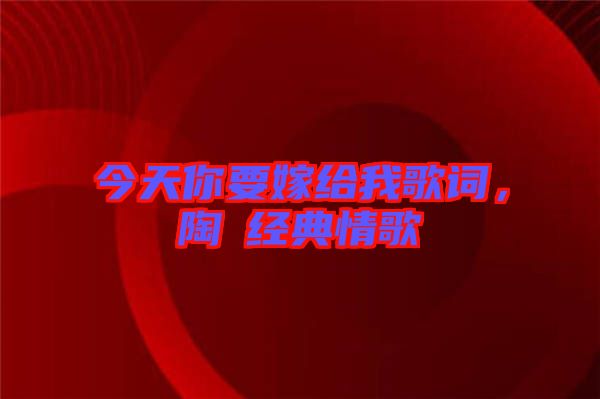 今天你要嫁給我歌詞，陶喆經(jīng)典情歌